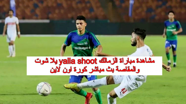 يلا شوت yalla shoot مشاهدة مباراة الزمالك والمقاصة بث مباشر كورة اون لاين